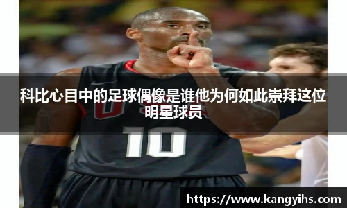 科比心目中的足球偶像是谁他为何如此崇拜这位明星球员